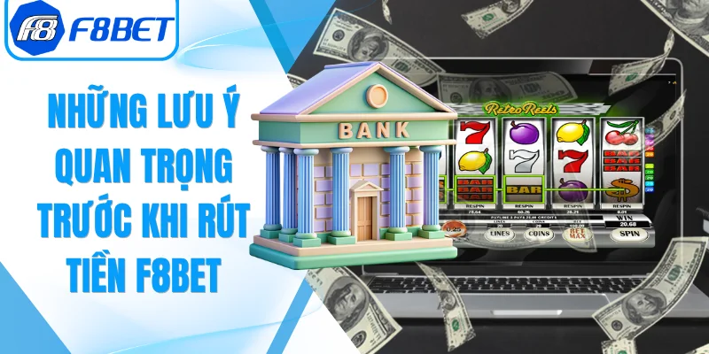 Những lưu ý quan trọng trước khi rút tiền F8Bet